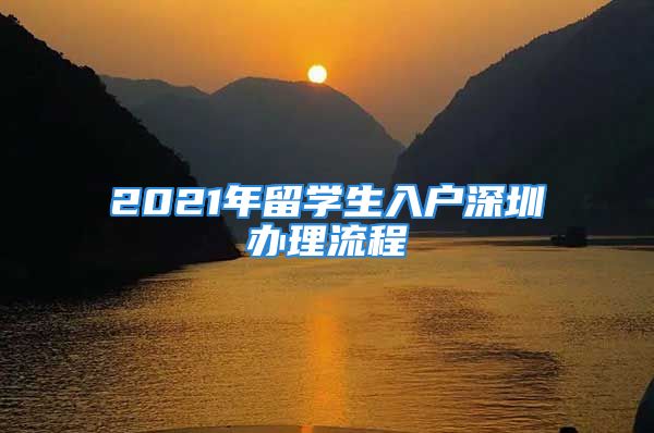 2021年留学生入户深圳办理流程