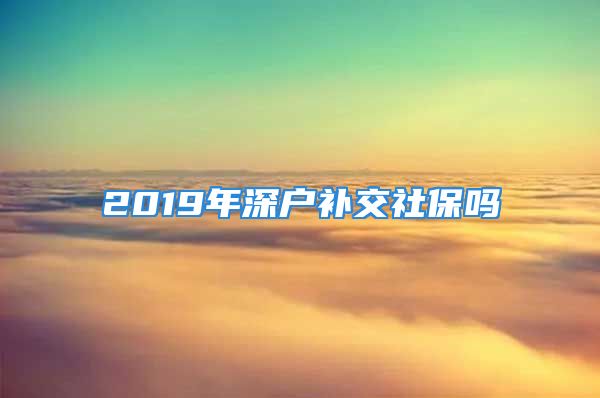 2019年深户补交社保吗