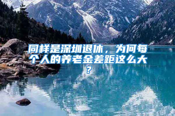 同样是深圳退休，为何每个人的养老金差距这么大？