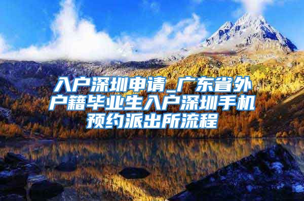 入户深圳申请_广东省外户籍毕业生入户深圳手机预约派出所流程