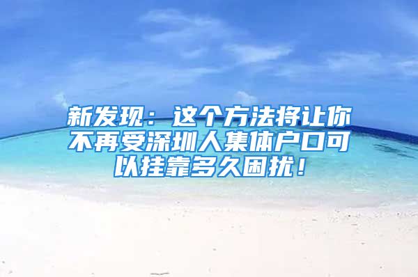 新发现：这个方法将让你不再受深圳人集体户口可以挂靠多久困扰！