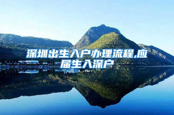 深圳出生入户办理流程,应届生入深户