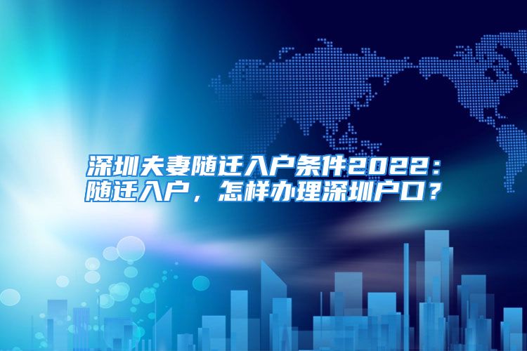 深圳夫妻随迁入户条件2022：随迁入户，怎样办理深圳户口？