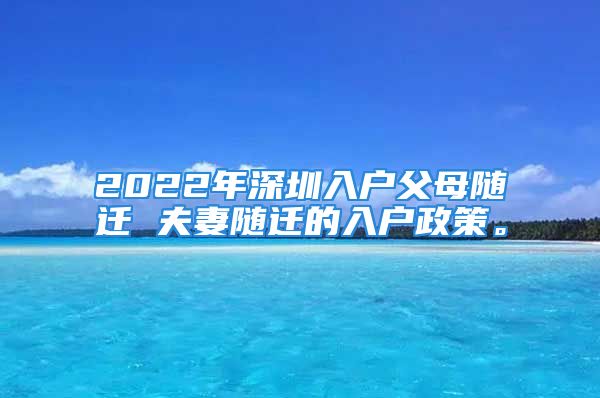 2022年深圳入户父母随迁 夫妻随迁的入户政策。