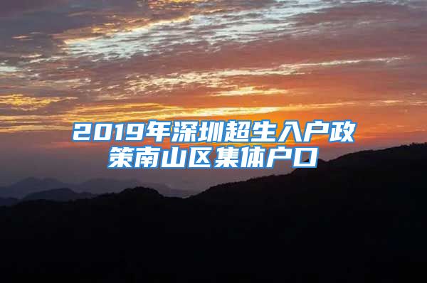 2019年深圳超生入户政策南山区集体户口