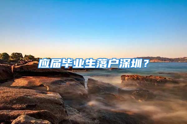 应届毕业生落户深圳？