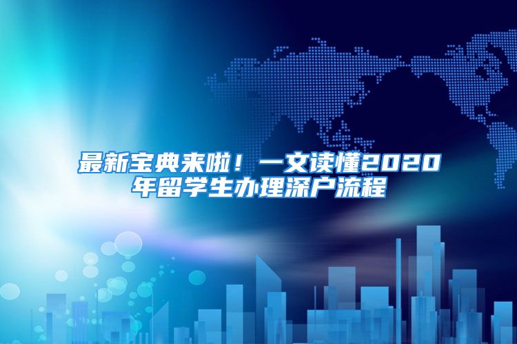 最新宝典来啦！一文读懂2020年留学生办理深户流程