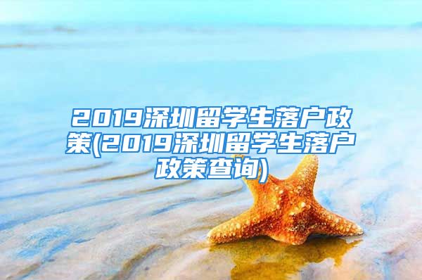 2019深圳留学生落户政策(2019深圳留学生落户政策查询)