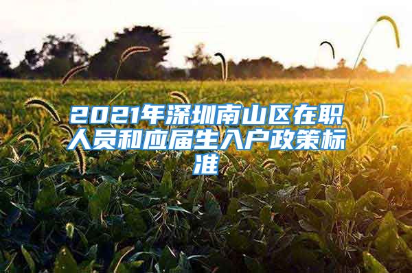 2021年深圳南山区在职人员和应届生入户政策标准