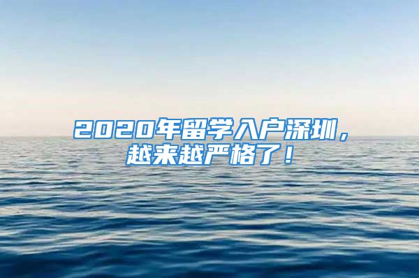 2020年留学入户深圳，越来越严格了！