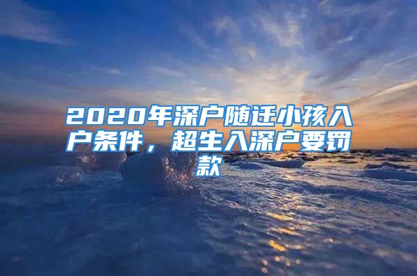 2020年深户随迁小孩入户条件，超生入深户要罚款