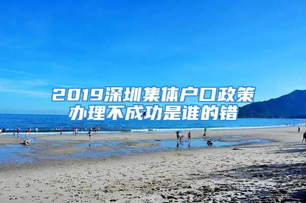 2019深圳集体户口政策办理不成功是谁的错