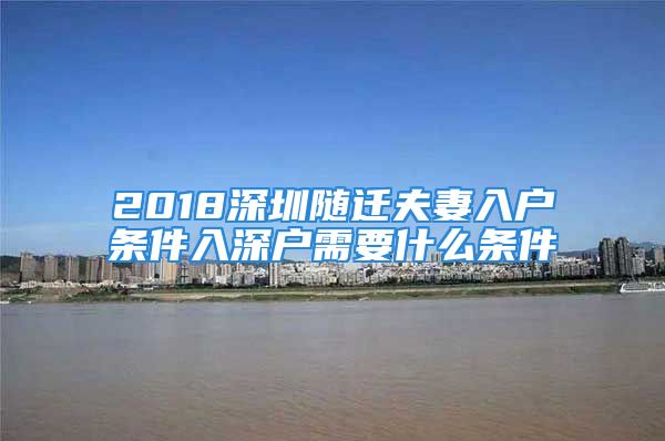 2018深圳随迁夫妻入户条件入深户需要什么条件