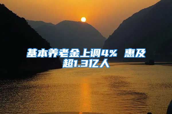 基本养老金上调4% 惠及超1.3亿人