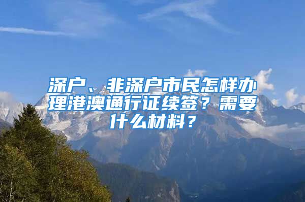 深户、非深户市民怎样办理港澳通行证续签？需要什么材料？