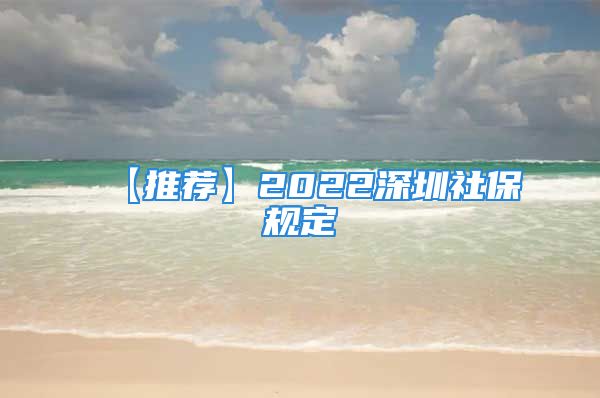 【推荐】2022深圳社保规定