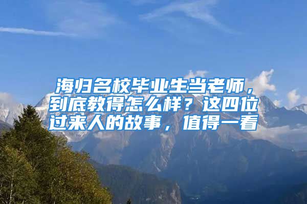 海归名校毕业生当老师，到底教得怎么样？这四位过来人的故事，值得一看