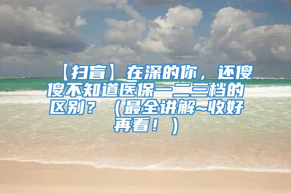 【扫盲】在深的你，还傻傻不知道医保一二三档的区别？（最全讲解~收好再看！）