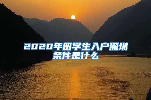 2020年留学生入户深圳条件是什么