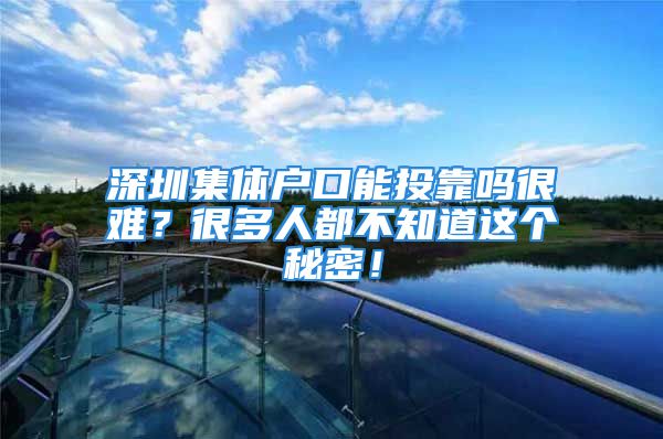 深圳集体户口能投靠吗很难？很多人都不知道这个秘密！