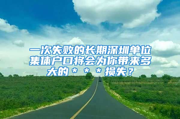 一次失败的长期深圳单位集体户口将会为你带来多大的＊＊＊损失？