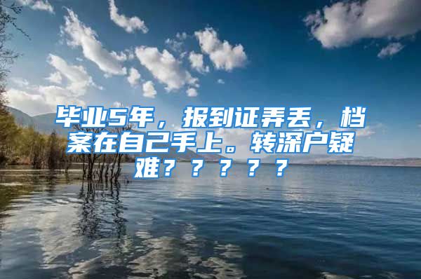 毕业5年，报到证弄丢，档案在自己手上。转深户疑难？？？？？