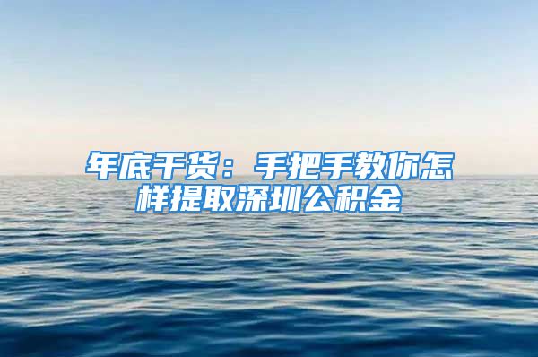 年底干货：手把手教你怎样提取深圳公积金