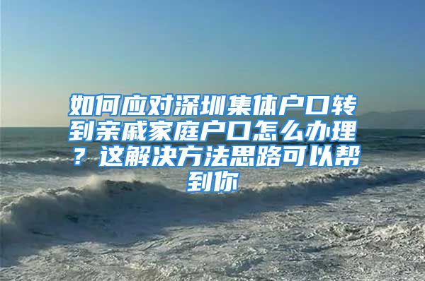 如何应对深圳集体户口转到亲戚家庭户口怎么办理？这解决方法思路可以帮到你