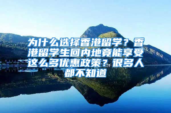 为什么选择香港留学？香港留学生回内地竟能享受这么多优惠政策？很多人都不知道