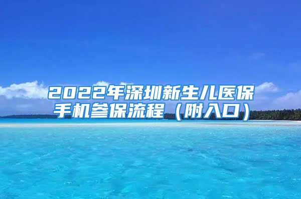 2022年深圳新生儿医保手机参保流程（附入口）