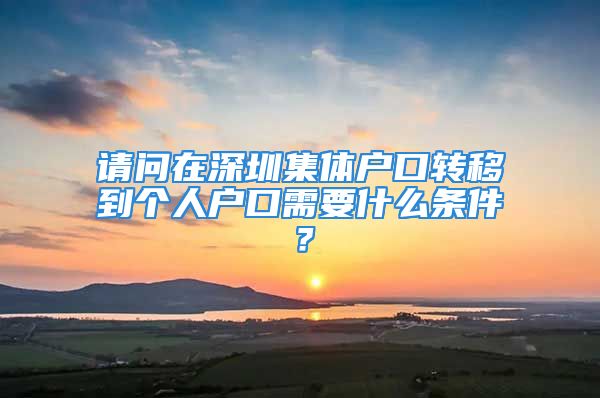 请问在深圳集体户口转移到个人户口需要什么条件？