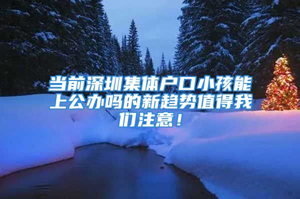 当前深圳集体户口小孩能上公办吗的新趋势值得我们注意！