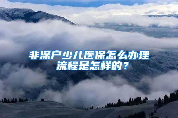 非深户少儿医保怎么办理 流程是怎样的？