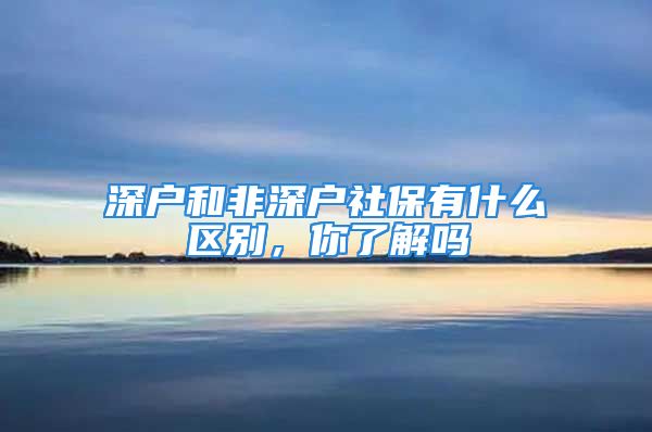 深户和非深户社保有什么区别，你了解吗