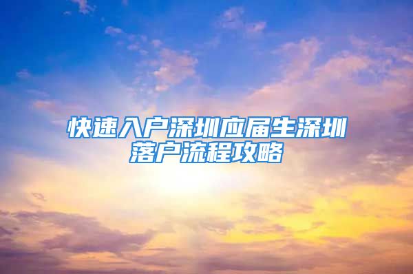 快速入户深圳应届生深圳落户流程攻略