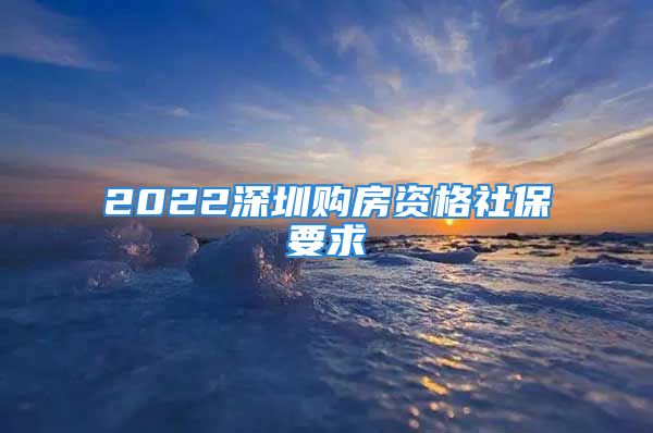 2022深圳购房资格社保要求