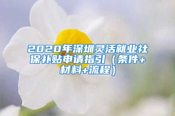 2020年深圳灵活就业社保补贴申请指引（条件+材料+流程）