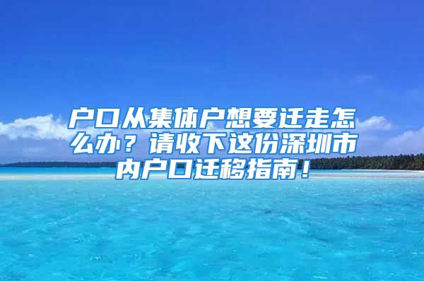 户口从集体户想要迁走怎么办？请收下这份深圳市内户口迁移指南！