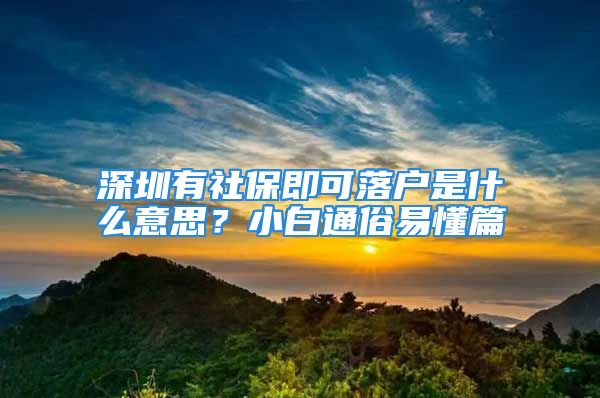 深圳有社保即可落户是什么意思？小白通俗易懂篇