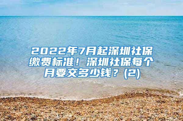 2022年7月起深圳社保缴费标准！深圳社保每个月要交多少钱？(2)