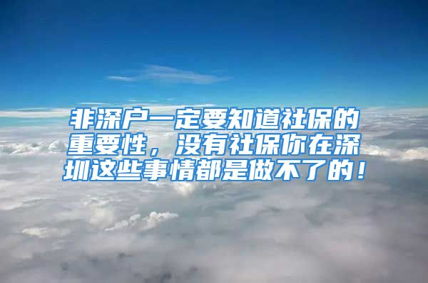 非深户一定要知道社保的重要性，没有社保你在深圳这些事情都是做不了的！