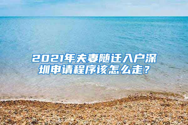 2021年夫妻随迁入户深圳申请程序该怎么走？