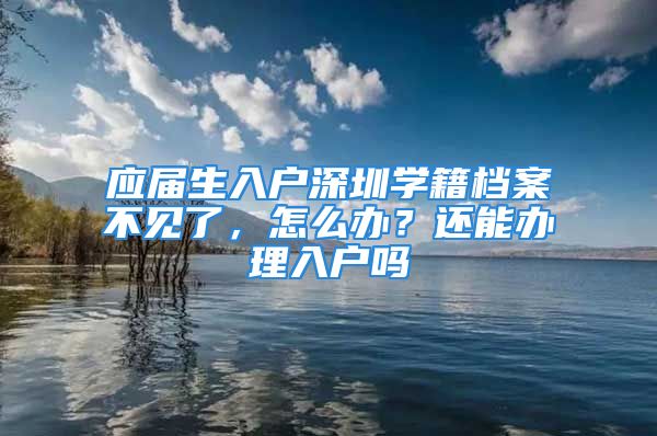 应届生入户深圳学籍档案不见了，怎么办？还能办理入户吗