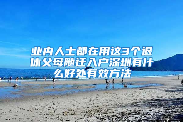 业内人士都在用这3个退休父母随迁入户深圳有什么好处有效方法