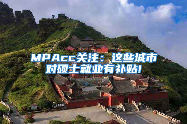 MPAcc关注：这些城市对硕士就业有补贴!