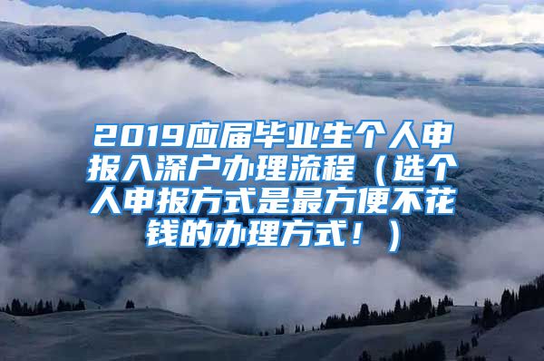 2019应届毕业生个人申报入深户办理流程（选个人申报方式是最方便不花钱的办理方式！）