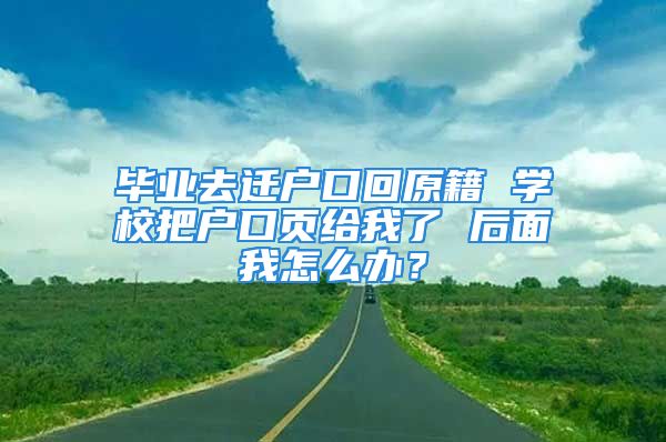 毕业去迁户口回原籍 学校把户口页给我了 后面我怎么办？