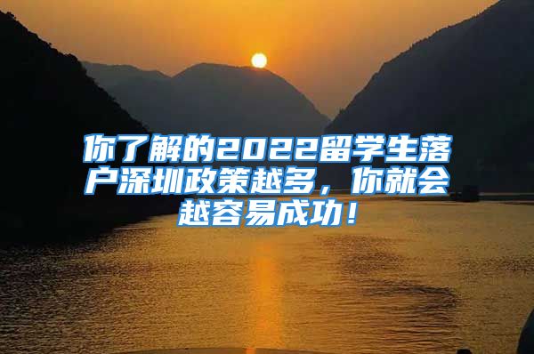 你了解的2022留学生落户深圳政策越多，你就会越容易成功！