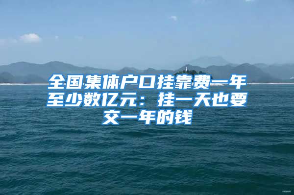 全国集体户口挂靠费一年至少数亿元：挂一天也要交一年的钱