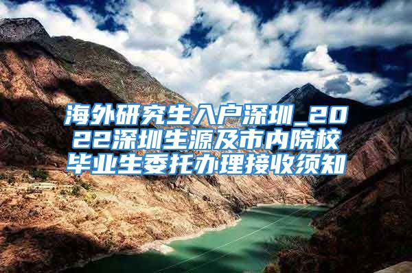 海外研究生入户深圳_2022深圳生源及市内院校毕业生委托办理接收须知